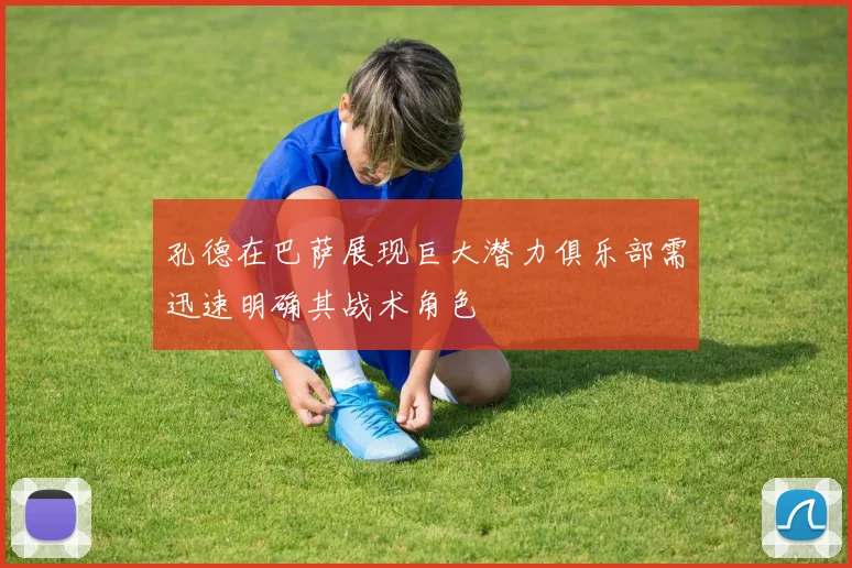 孔德在巴萨展现巨大潜力俱乐部需迅速明确其战术角色