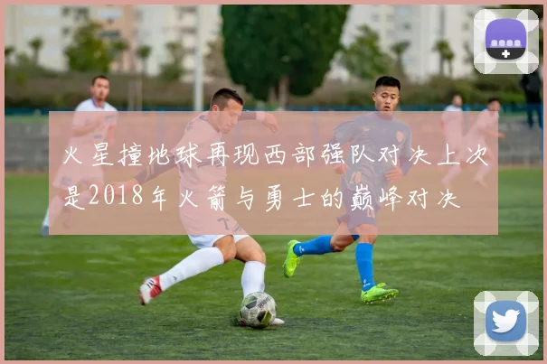 火星撞地球再现西部强队对决上次是2018年火箭与勇士的巅峰对决