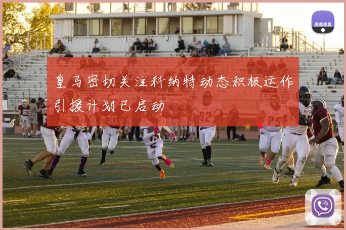 皇马密切关注科纳特动态积极运作引援计划已启动