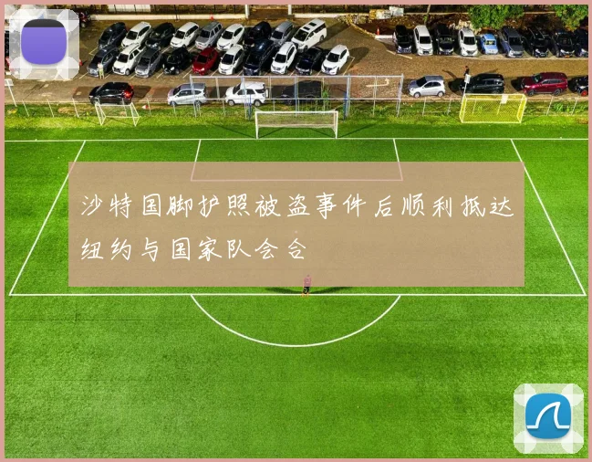 沙特国脚护照被盗事件后顺利抵达纽约与国家队会合