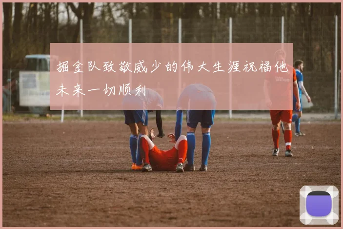 掘金队致敬威少的伟大生涯祝福他未来一切顺利