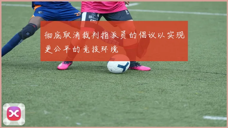 彻底取消裁判指派员的倡议以实现更公平的竞技环境
