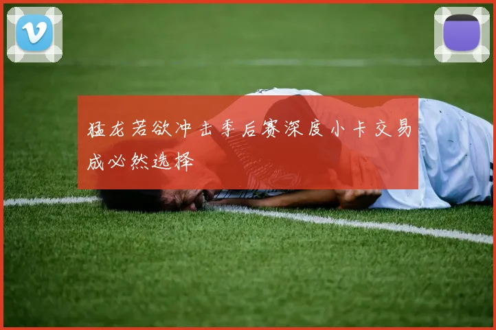 猛龙若欲冲击季后赛深度小卡交易成必然选择