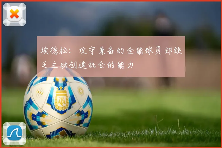 埃德松：攻守兼备的全能球员却缺乏主动创造机会的能力
