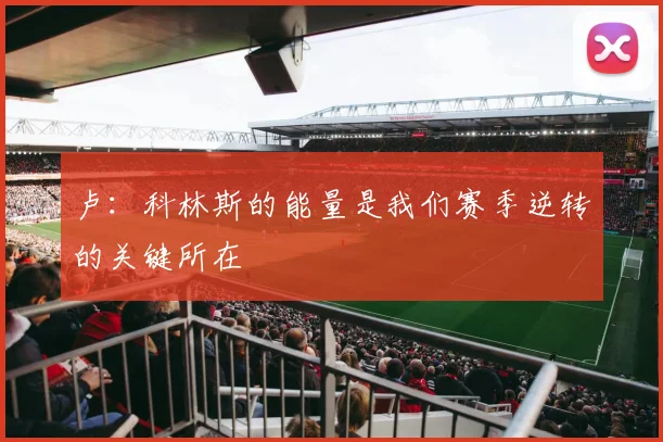 卢：科林斯的能量是我们赛季逆转的关键所在