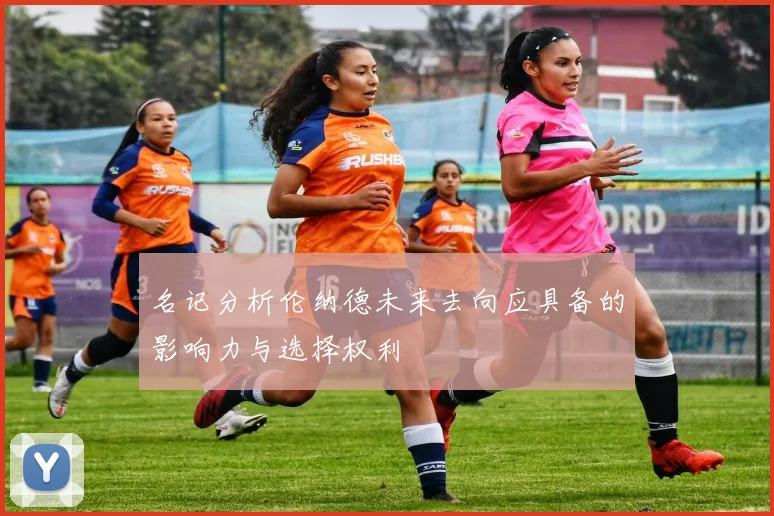 名记分析伦纳德未来去向应具备的影响力与选择权利
