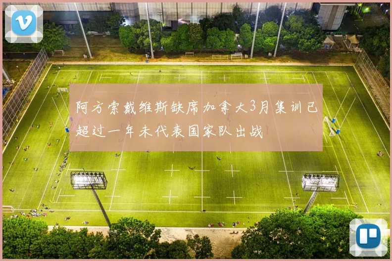 阿方索戴维斯缺席加拿大3月集训已超过一年未代表国家队出战