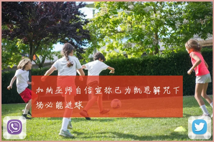 加纳巫师自信宣称已为凯恩解咒下场必能进球