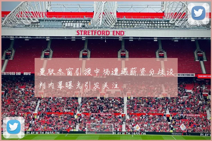 曼联冬窗引援中场遭遇薪资分歧谈判内幕曝光引发关注
