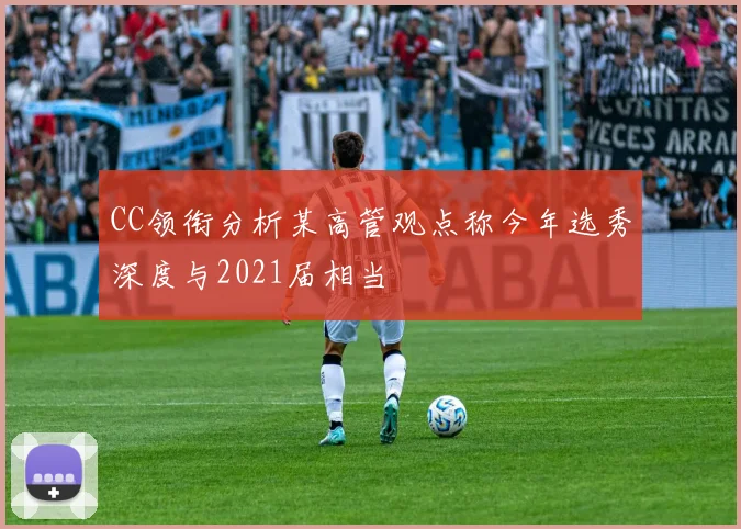CC领衔分析某高管观点称今年选秀深度与2021届相当