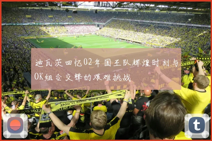 迪瓦茨回忆02年国王队辉煌时刻与OK组合交锋的艰难挑战