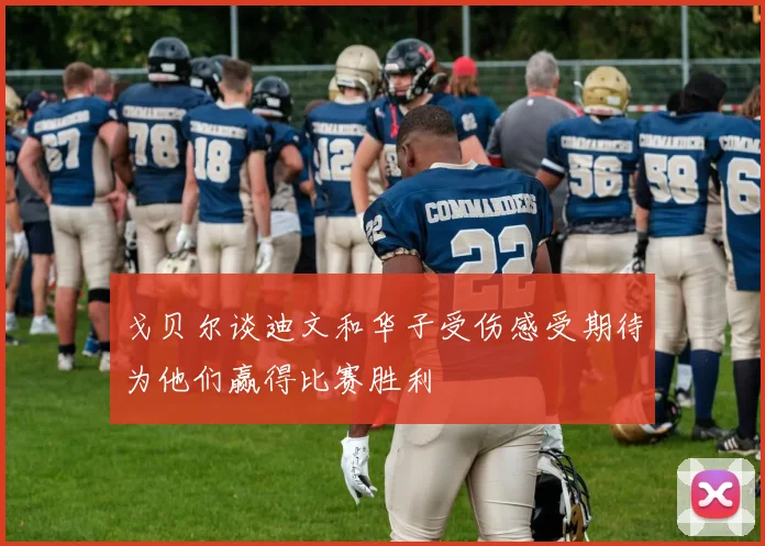 戈贝尔谈迪文和华子受伤感受期待为他们赢得比赛胜利