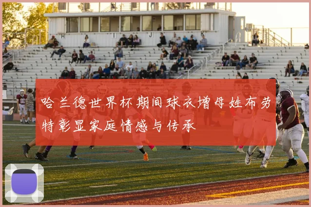 哈兰德世界杯期间球衣增母姓布劳特彰显家庭情感与传承